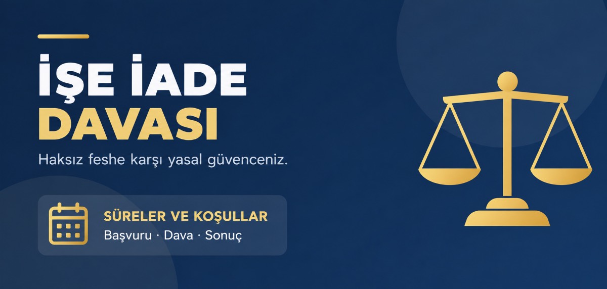 İŞE İADE DAVASI, HANGİ KOŞULLARDA AÇILABİLİR, ŞARTLARI Ve SÜRESİ